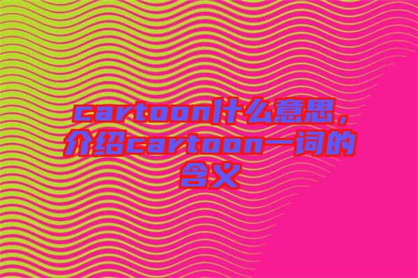 cartoon什么意思，介紹cartoon一詞的含義