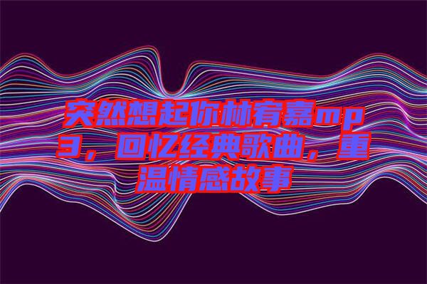 突然想起你林宥嘉mp3，回憶經(jīng)典歌曲，重溫情感故事