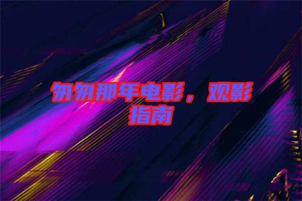 匆匆那年電影，觀影指南