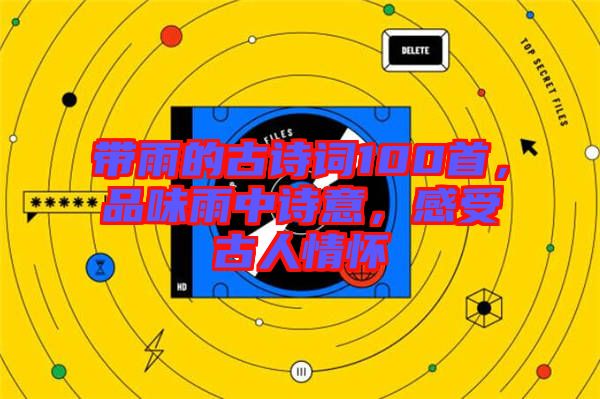 帶雨的古詩詞100首，品味雨中詩意，感受古人情懷