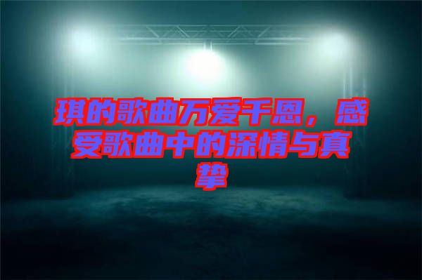 琪的歌曲萬(wàn)愛(ài)千恩，感受歌曲中的深情與真摯