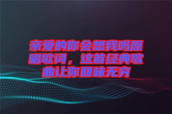 親愛的你會想我嗎原唱歌詞，這首經(jīng)典歌曲讓你回味無窮