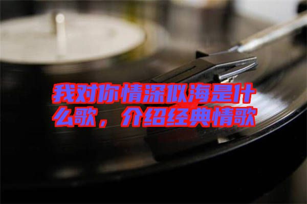 我對你情深似海是什么歌，介紹經(jīng)典情歌