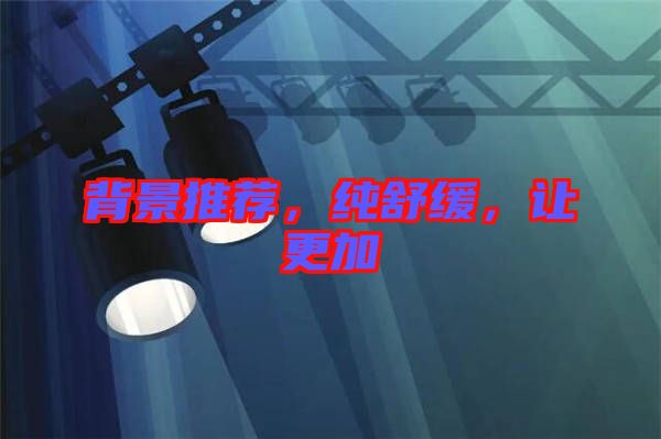 背景推薦，純舒緩，讓更加