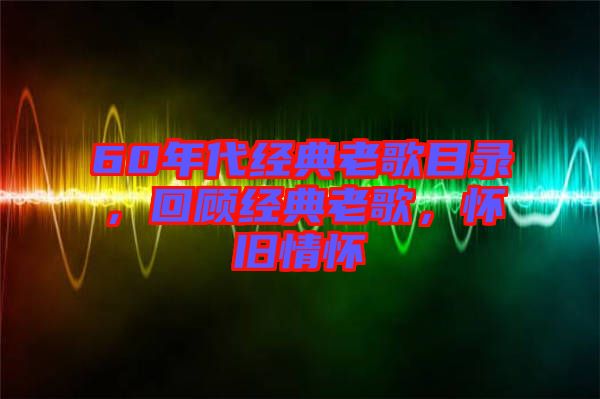 60年代經(jīng)典老歌目錄，回顧經(jīng)典老歌，懷舊情懷