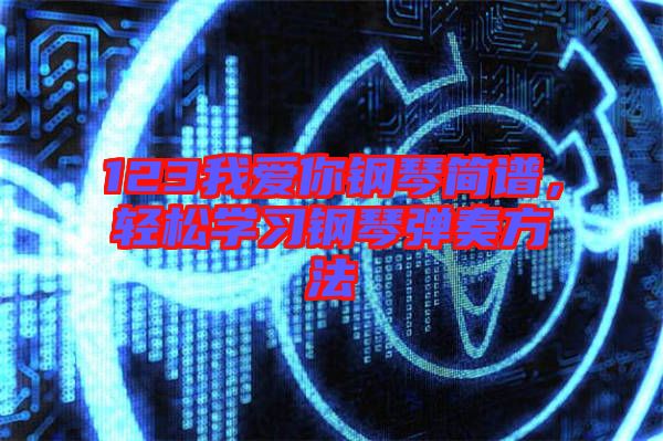 123我愛你鋼琴簡譜，輕松學(xué)習(xí)鋼琴彈奏方法