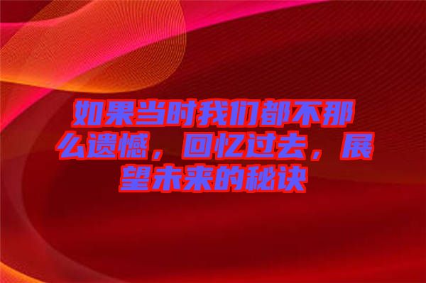 如果當(dāng)時(shí)我們都不那么遺憾，回憶過去，展望未來(lái)的秘訣