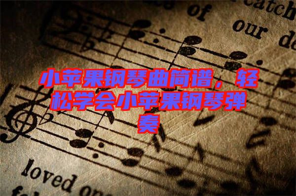 小蘋果鋼琴曲簡譜，輕松學(xué)會(huì)小蘋果鋼琴彈奏