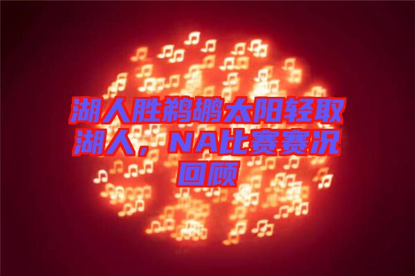 湖人勝鵜鶘太陽輕取湖人，NA比賽賽況回顧