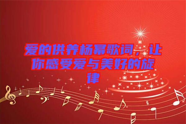 愛的供養(yǎng)楊冪歌詞，讓你感受愛與美好的旋律