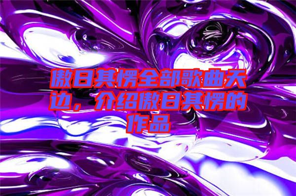傲日其愣全部歌曲天邊，介紹傲日其愣的作品