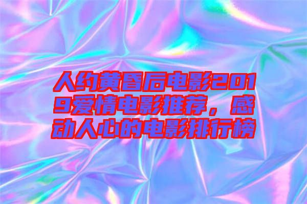 人約黃昏后電影2019愛情電影推薦，感動(dòng)人心的電影排行榜