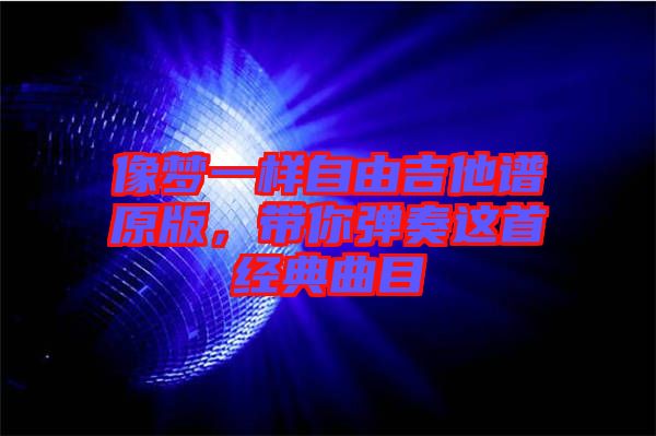 像夢一樣自由吉他譜原版，帶你彈奏這首經(jīng)典曲目