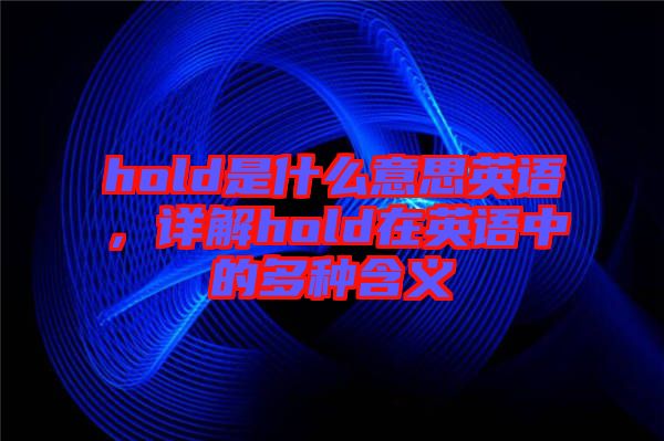 hold是什么意思英語(yǔ)，詳解hold在英語(yǔ)中的多種含義