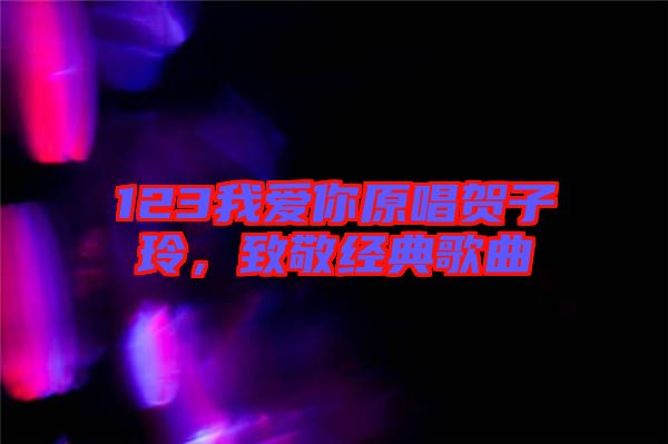 123我愛(ài)你原唱賀子玲，致敬經(jīng)典歌曲