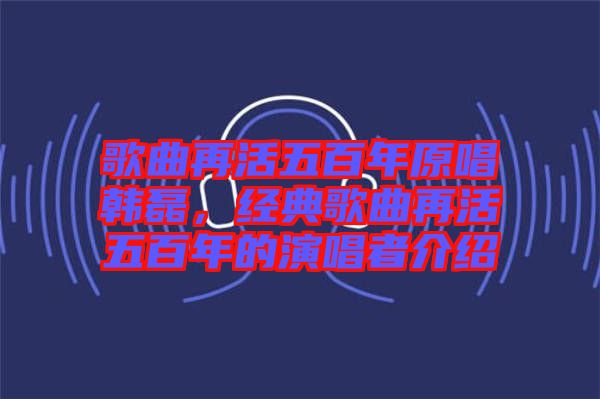 歌曲再活五百年原唱韓磊，經(jīng)典歌曲再活五百年的演唱者介紹