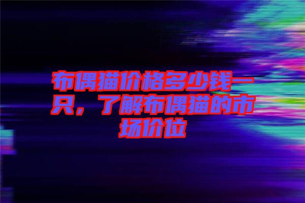 布偶貓價(jià)格多少錢一只，了解布偶貓的市場(chǎng)價(jià)位