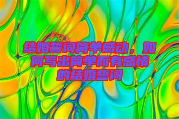 結(jié)婚誓詞簡單感動，如何寫出簡單而有感情的結(jié)婚誓詞