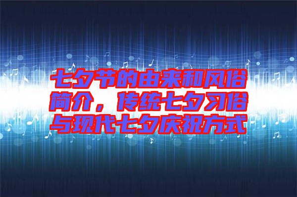 七夕節(jié)的由來(lái)和風(fēng)俗簡(jiǎn)介，傳統(tǒng)七夕習(xí)俗與現(xiàn)代七夕慶祝方式