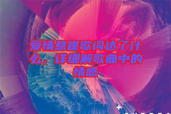 愛情懸崖歌詞達(dá)了什么，詳細(xì)解歌曲中的情感