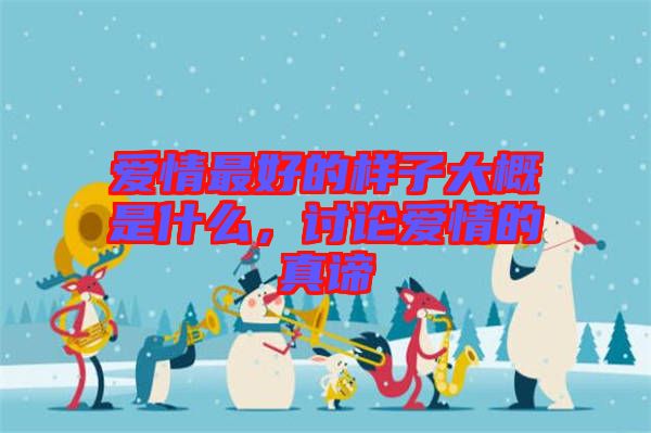 愛(ài)情最好的樣子大概是什么，討論愛(ài)情的真諦