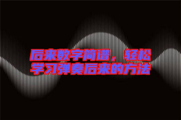 后來數(shù)字簡譜，輕松學(xué)習(xí)彈奏后來的方法
