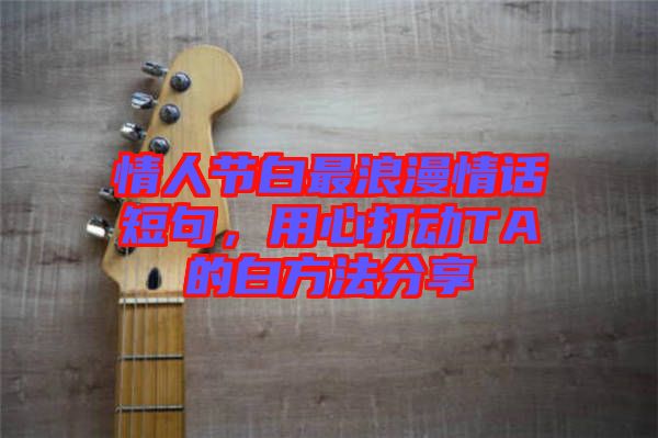 情人節(jié)白最浪漫情話短句，用心打動TA的白方法分享