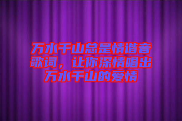 萬水千山總是情諧音歌詞，讓你深情唱出萬水千山的愛情