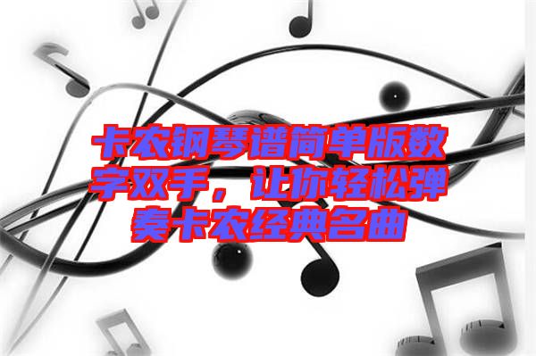 卡農(nóng)鋼琴譜簡單版數(shù)字雙手，讓你輕松彈奏卡農(nóng)經(jīng)典名曲