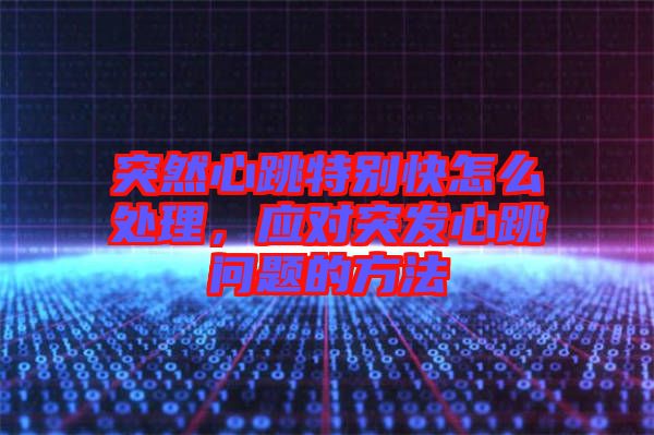 突然心跳特別快怎么處理，應(yīng)對突發(fā)心跳問題的方法