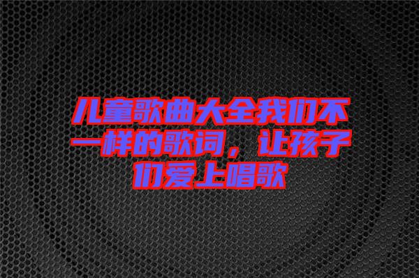 兒童歌曲大全我們不一樣的歌詞，讓孩子們愛上唱歌