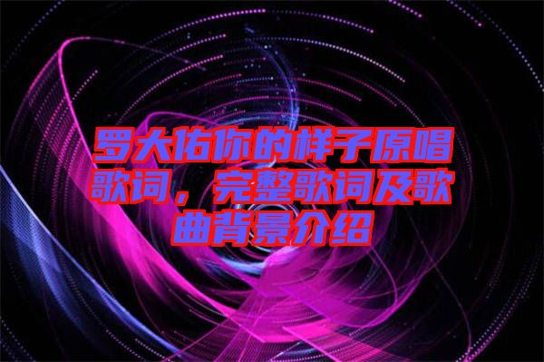 羅大佑你的樣子原唱歌詞，完整歌詞及歌曲背景介紹
