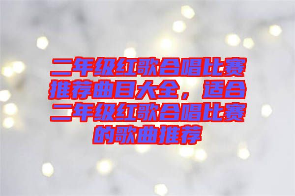 二年級(jí)紅歌合唱比賽推薦曲目大全，適合二年級(jí)紅歌合唱比賽的歌曲推薦