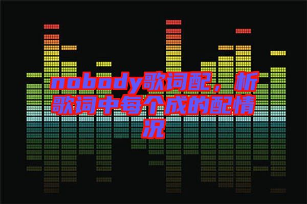 nobody歌詞配，析歌詞中每個(gè)成的配情況