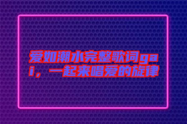 愛如潮水完整歌詞gai，一起來唱愛的旋律