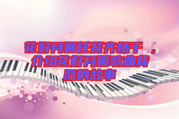 花好月圓任賢齊楊千嬅，介紹花好月圓歌曲背后的故事