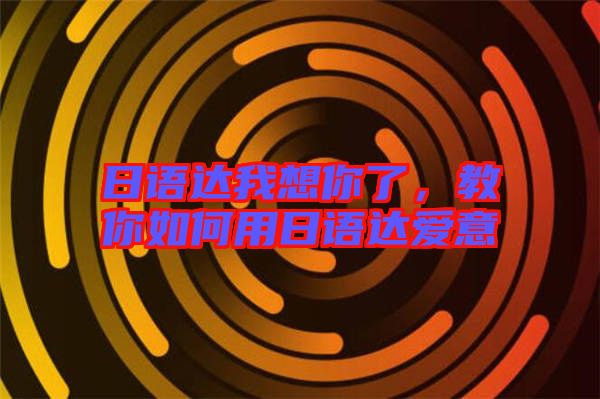 日語達(dá)我想你了，教你如何用日語達(dá)愛意