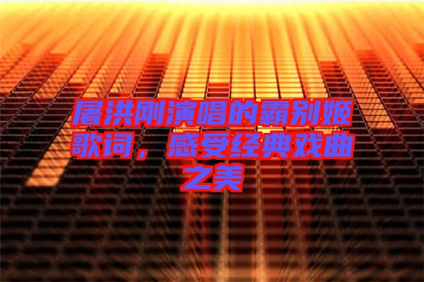 屠洪剛演唱的霸別姬歌詞，感受經(jīng)典戲曲之美