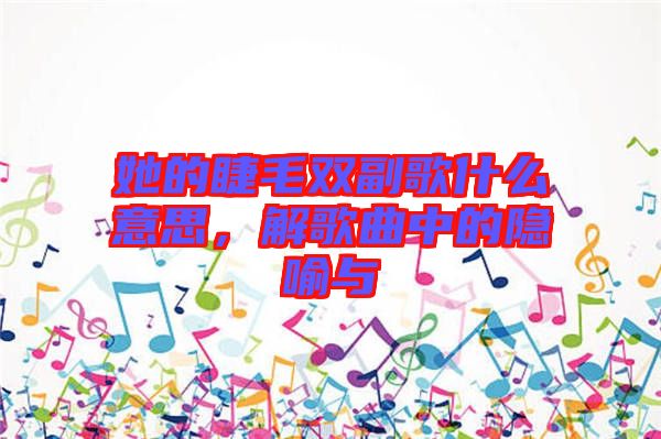 她的睫毛雙副歌什么意思，解歌曲中的隱喻與