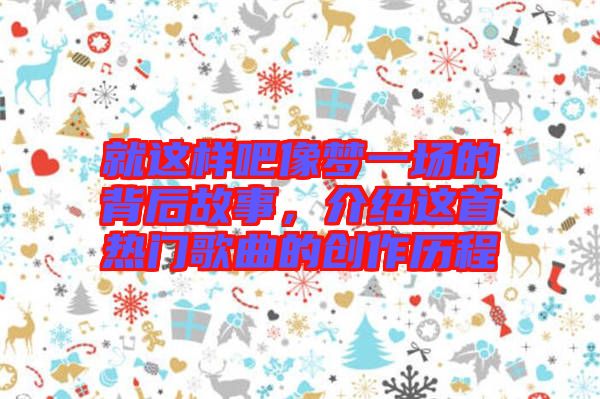 就這樣吧像夢一場的背后故事，介紹這首熱門歌曲的創(chuàng)作歷程