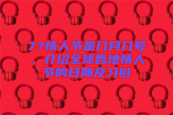 77情人節(jié)是幾月幾號(hào)，介紹全球各地情人節(jié)的日期及習(xí)俗