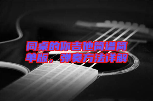 同桌的你吉他簡(jiǎn)譜簡(jiǎn)單版，彈奏方法詳解