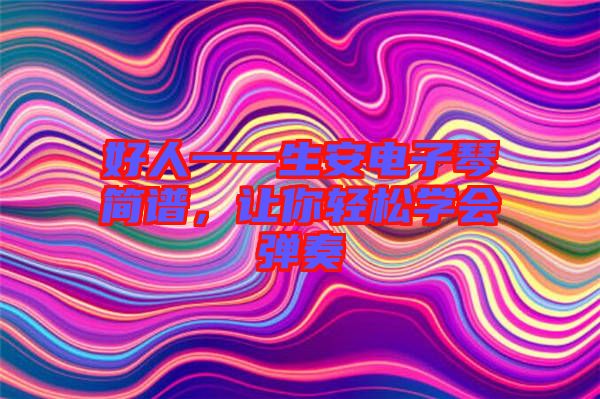 好人一一生安電子琴簡(jiǎn)譜，讓你輕松學(xué)會(huì)彈奏