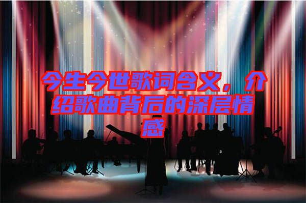 今生今世歌詞含義，介紹歌曲背后的深層情感