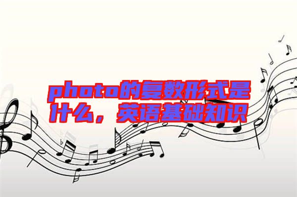 photo的復(fù)數(shù)形式是什么，英語基礎(chǔ)知識(shí)