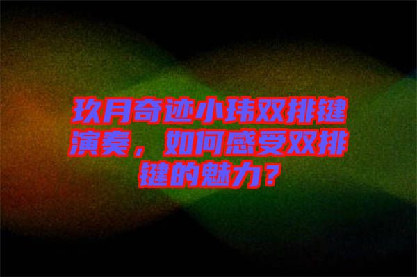玖月奇跡小瑋雙排鍵演奏，如何感受雙排鍵的魅力？