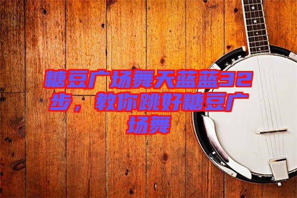 糖豆廣場舞天藍藍32步，教你跳好糖豆廣場舞
