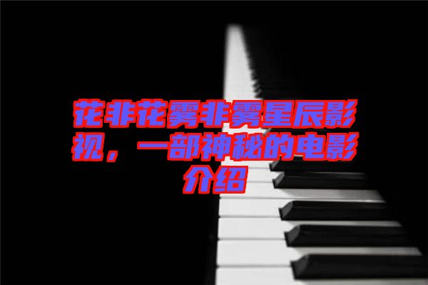 花非花霧非霧星辰影視，一部神秘的電影介紹