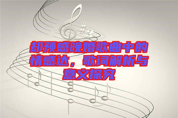 卻預(yù)感晚婚歌曲中的情感達(dá)，歌詞解析與意義探究
