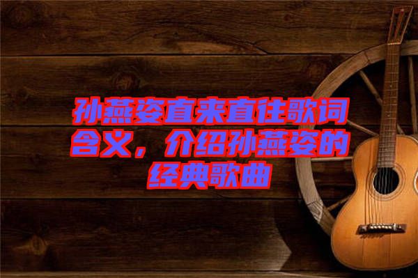 孫燕姿直來(lái)直往歌詞含義，介紹孫燕姿的經(jīng)典歌曲